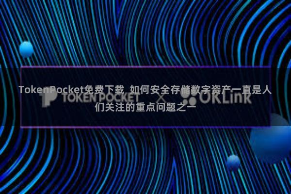 TokenPocket免费下载 如何安全存储数字资产一直是人们关注的重点问题之一