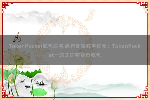 TokenPocket钱包排名 纵容处置数字钞票：TokenPocket一站式加密货币钱包