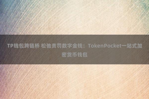 TP钱包跨链桥 松弛责罚数字金钱：TokenPocket一站式加密货币钱包