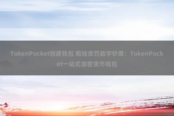 TokenPocket创建钱包 粗拙责罚数字钞票：TokenPocket一站式加密货币钱包