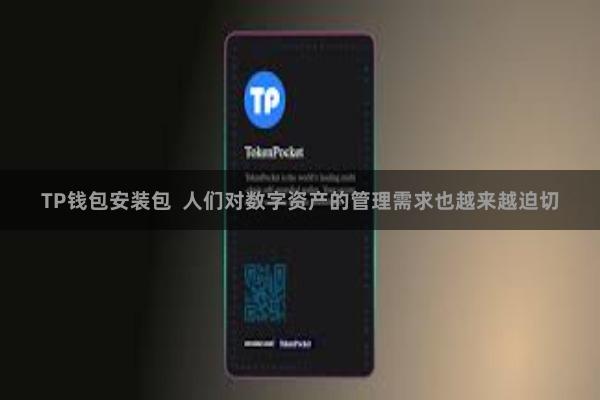 TP钱包安装包  人们对数字资产的管理需求也越来越迫切