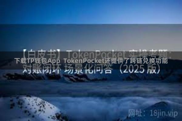 下载TP钱包App  TokenPocket还提供了跨链兑换功能